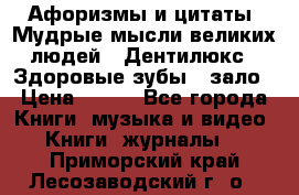 Афоризмы и цитаты. Мудрые мысли великих людей  «Дентилюкс». Здоровые зубы — зало › Цена ­ 293 - Все города Книги, музыка и видео » Книги, журналы   . Приморский край,Лесозаводский г. о. 